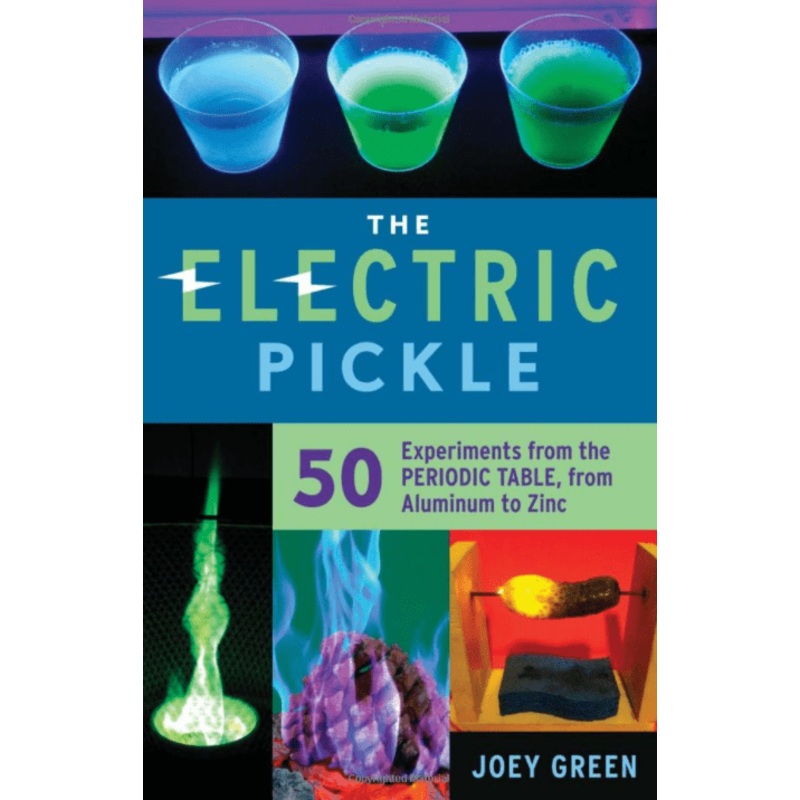 The Electric Pickle: 50 Experiments From the Periodic Table, From Aluminum to Zinc