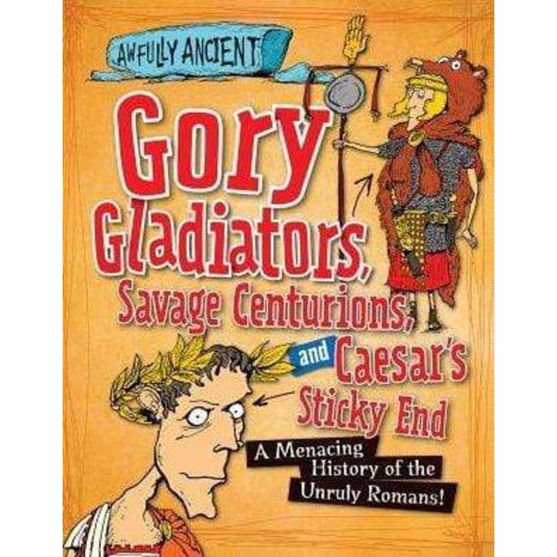 Gory Gladiators, Savage Centurions, and Caesar’s Sticky End: A Menacing History of the Unruly Romans!