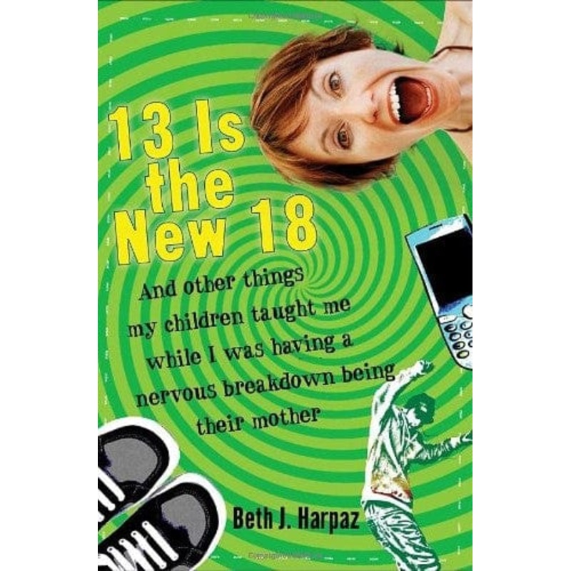 13 is the New 18: And Other Things My Children Taught Me While I was Having a Nervous Breakdown Being Their Mother