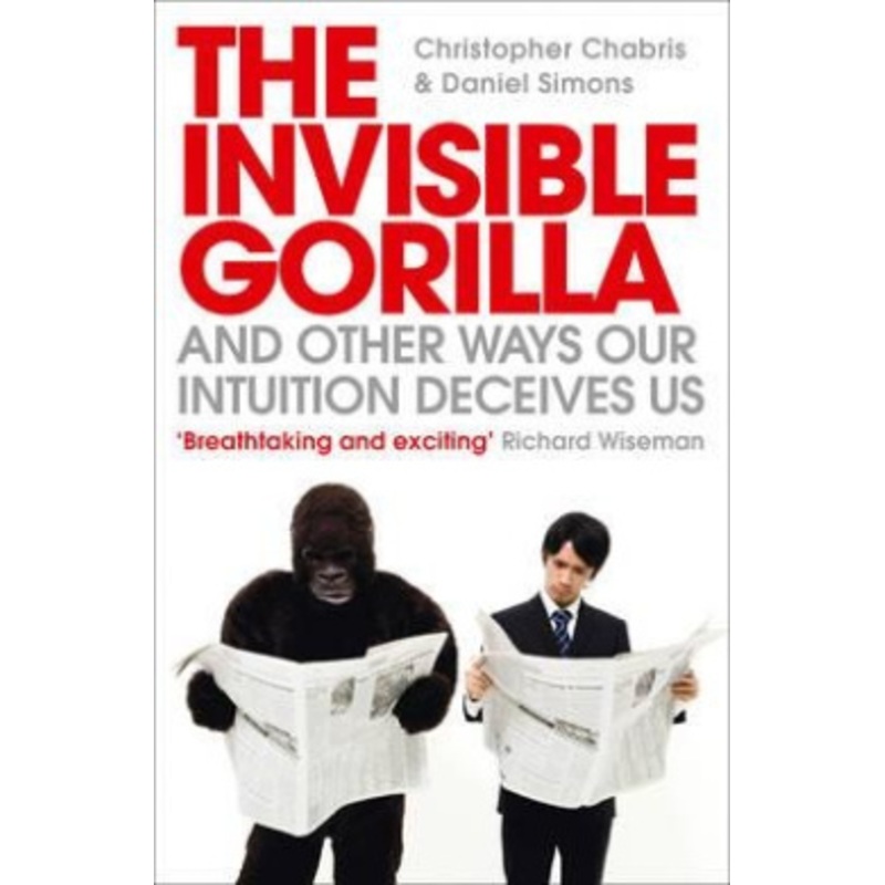 The Invisible Gorilla and Other Ways Our Intuition Deceives Us. Christopher Chabris and Daniel Simons