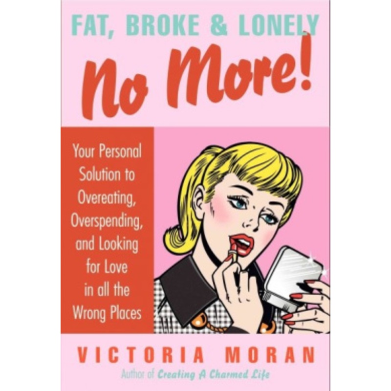 Fat, Broke & Lonely No More  : Your Personal Solution to Overeating, Overspending, and Looking for Love in All the Wrong Places