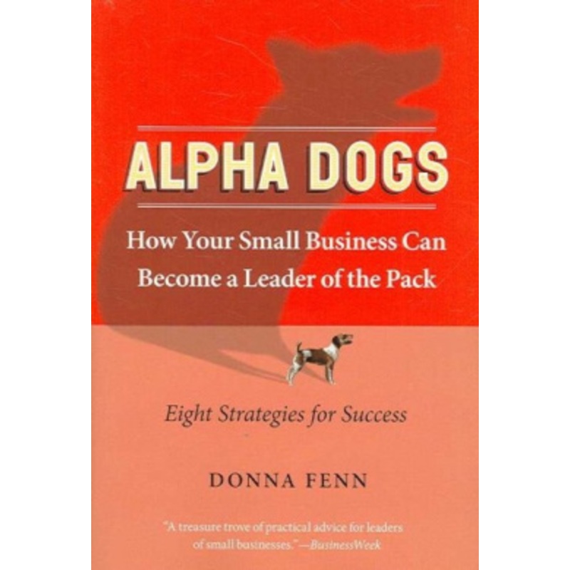 ALPHA DOGS HOW YOUR SMALL BUSINESS CAN BECOME THE LEADER OF THE PACK