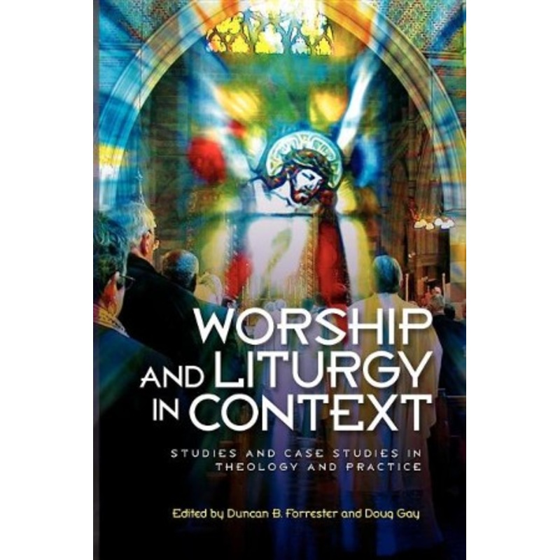 Worship and Liturgy in Context: Studies and Case Studies of Contemporary Christian Practice