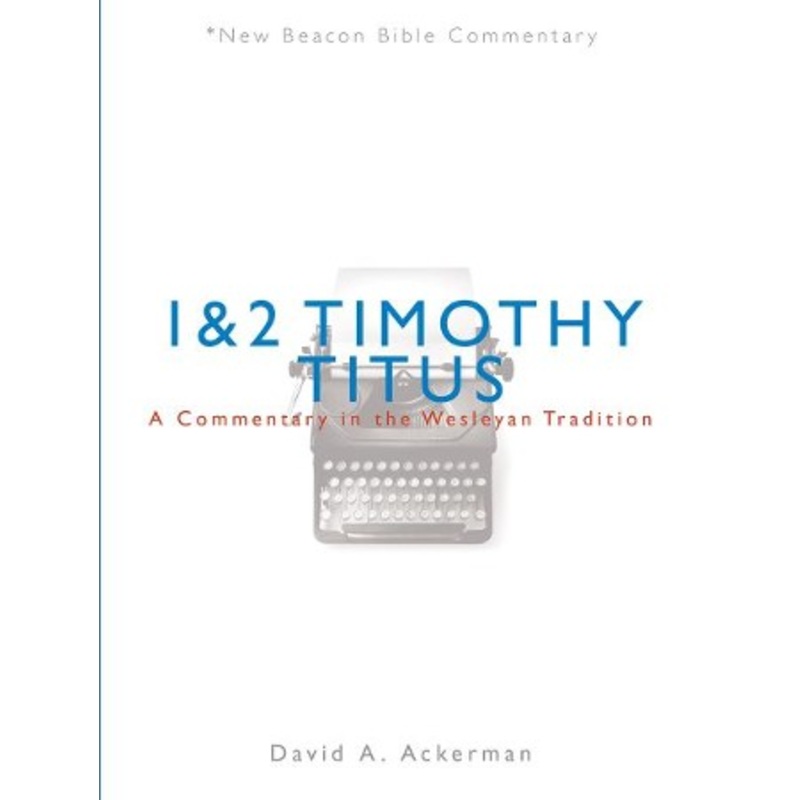 1 & 2 Timothy/Titus: A Commentary in the Wesleyan Tradition (New Beacon Bible  Commentary) [NBBC]