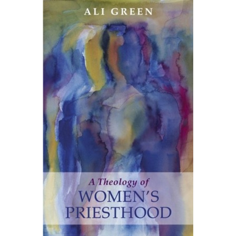 A Theology of Women’s Priesthood. Ali Green