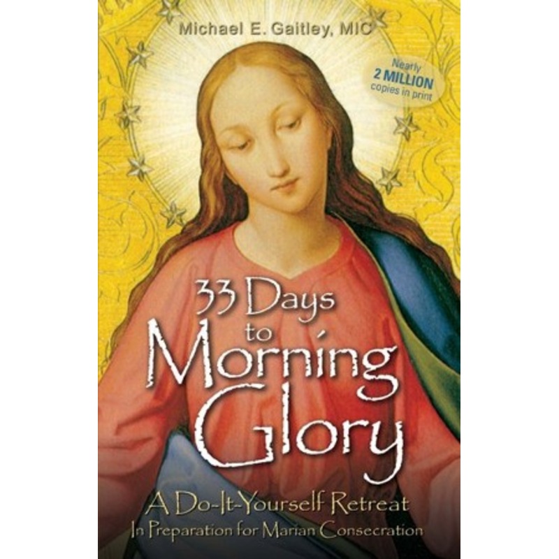 33 Days to Morning Glory: A Do-It- Yourself Retreat in Preparation for Marian Consecration