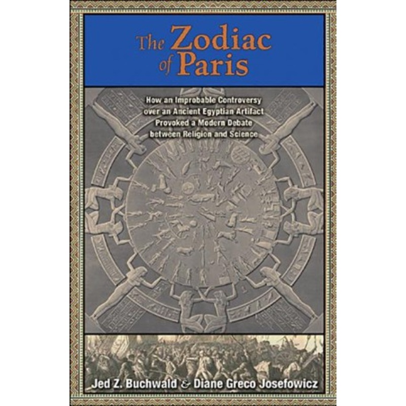 Zodiac of Paris: How an Improbable Controversy over an Ancient Egyptian Artifact Provoked a Modern Debate over Religion and Science