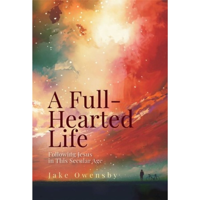 A Full-Hearted Life: Following Jesus in the Secular Age