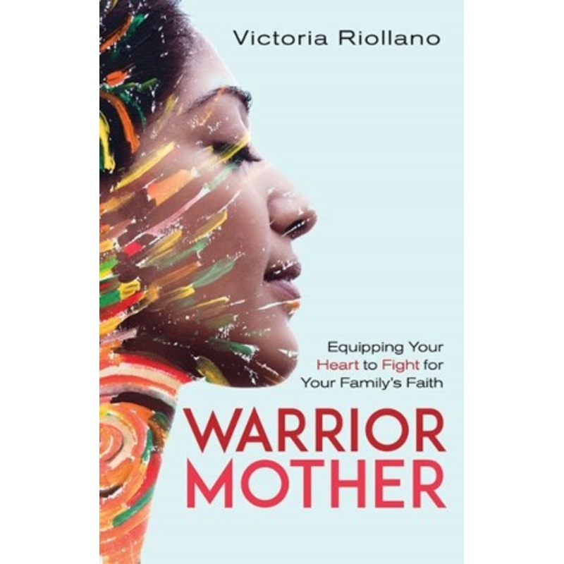 Warrior Mother: Equipping Your Heart to Fight for Your Family’s Faith