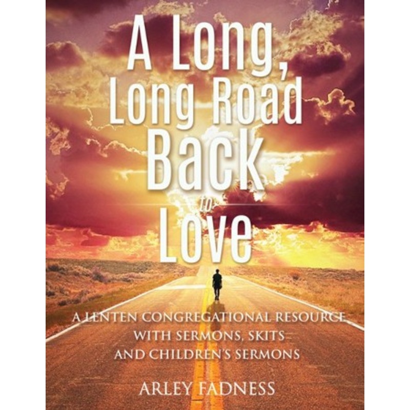 A Long, Long Road Back to Love: A Lenten Congregational Resource With Sermons, Skits and Children’s Sermons