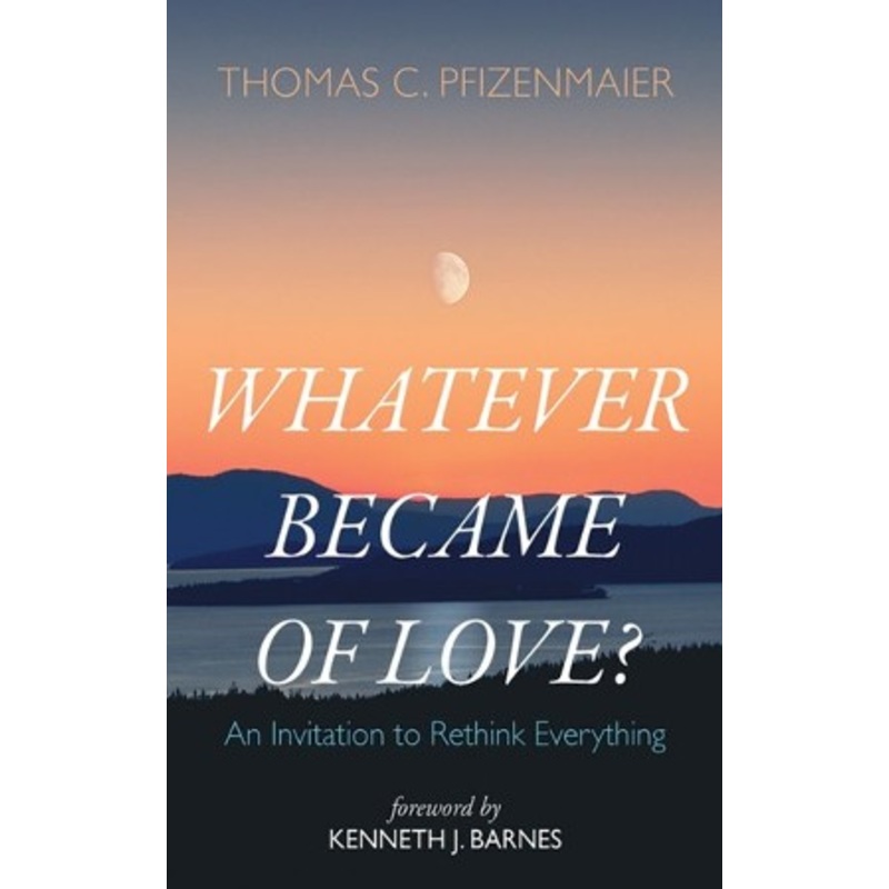 Whatever Became of Love?: An Invitation to Rethink Everything