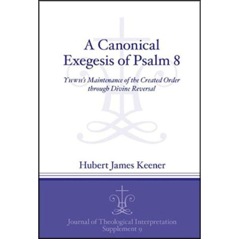 A Canonical Exegesis of the Eighth Psalm: YHWH’s Maintenance of the Created Order through Divine Reversal