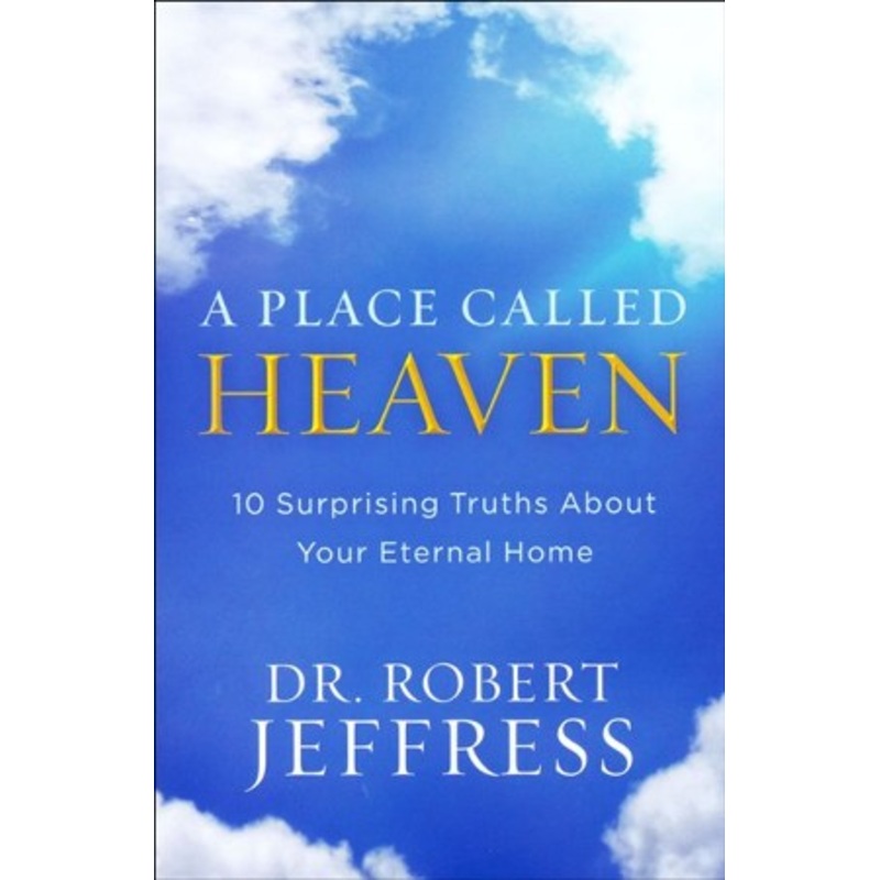 A Place Called Heaven: 10 Surprising Truths About Your Eternal Home