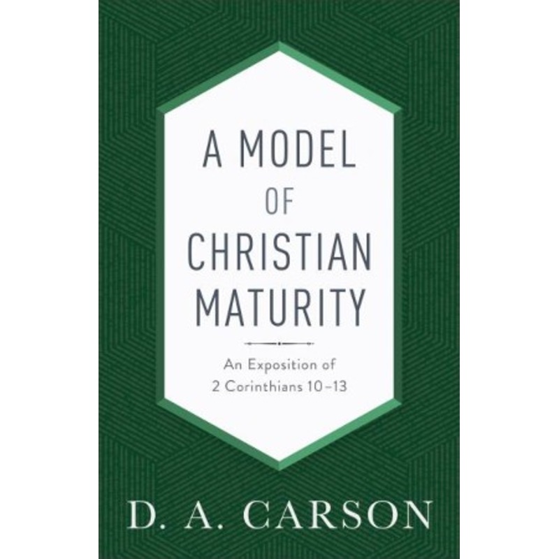 A Model of Christian Maturity: An Exposition of 2 Corinthians 10-13