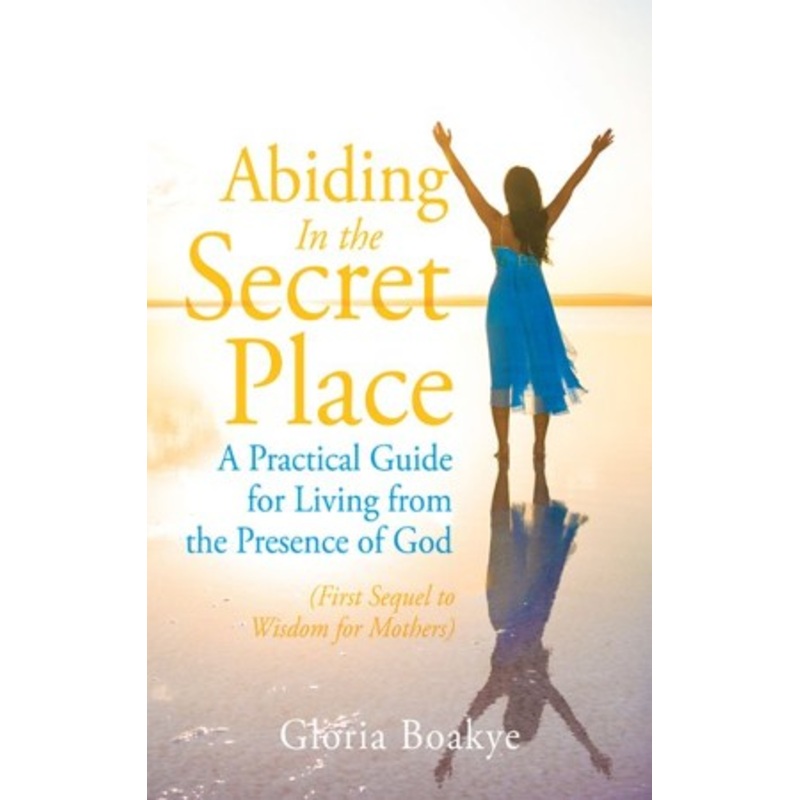 Abiding in the Secret Place: A Practical Guide for Living from the Presence of God – eBook