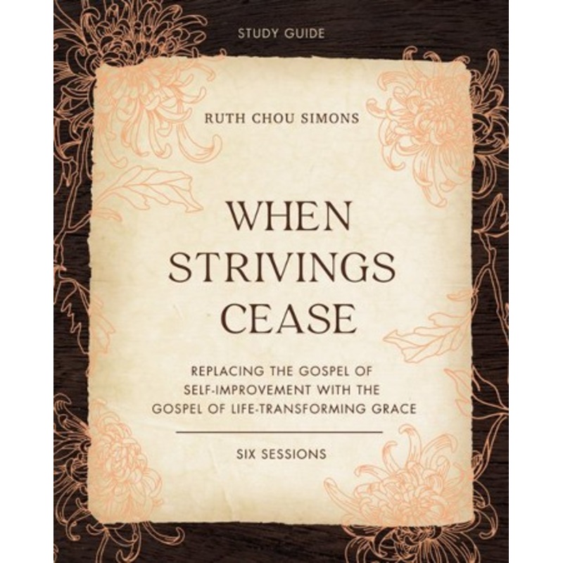 When Strivings Cease Study Guide: Replacing the Gospel of Self-Improvement with the Gospel of Life-Transforming Grace