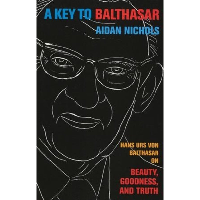 A Key to Balthasar: Hans Urs von Balthasar on Beauty, Goodness, and Truth
