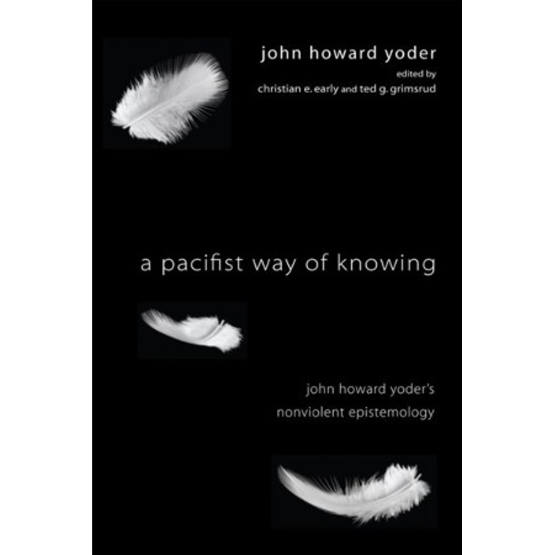 A Pacifist Way of Knowing: John Howard Yoder’s Nonviolent Epistemology