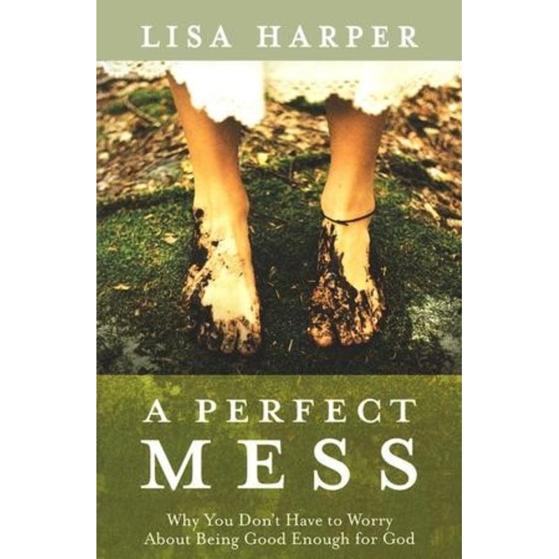 A Perfect Mess: Why You Don’t Have to Worry About Being Good Enough for God