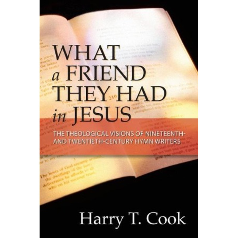 What a Friend They Had in Jesus: The Theological Visions of Nineteenth and Twentieth-Century Hymn Writers