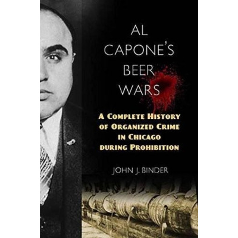 Al Capone’s Beer Wars: A Complete History of Organized Crime in Chicago during Prohibition by John J. Binder 9781633882850