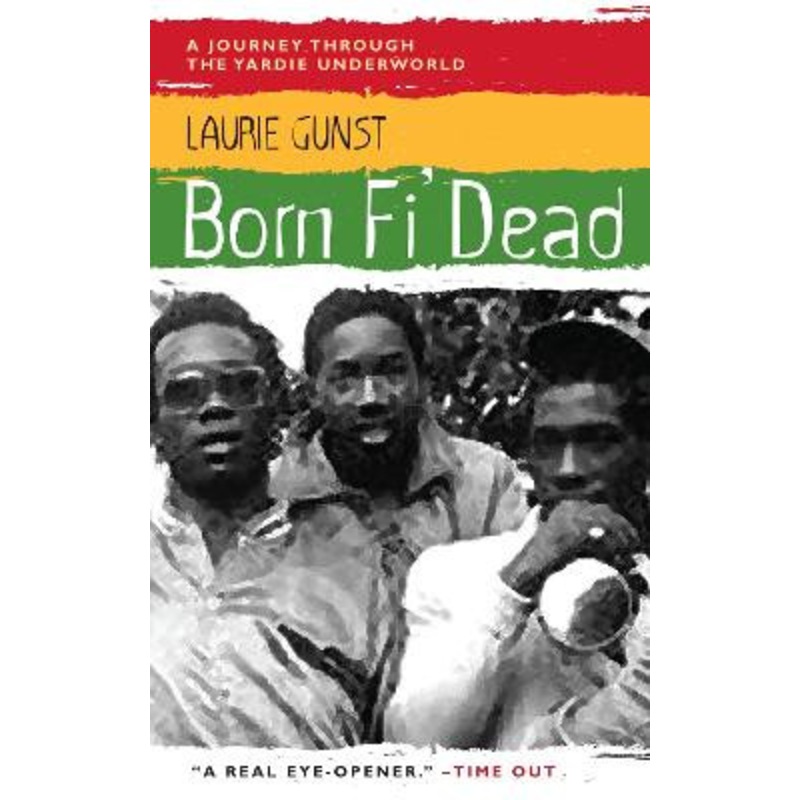 Born Fi’ Dead: A Journey Through the Yardie Underworld Laurie Gunst 9781841953861
