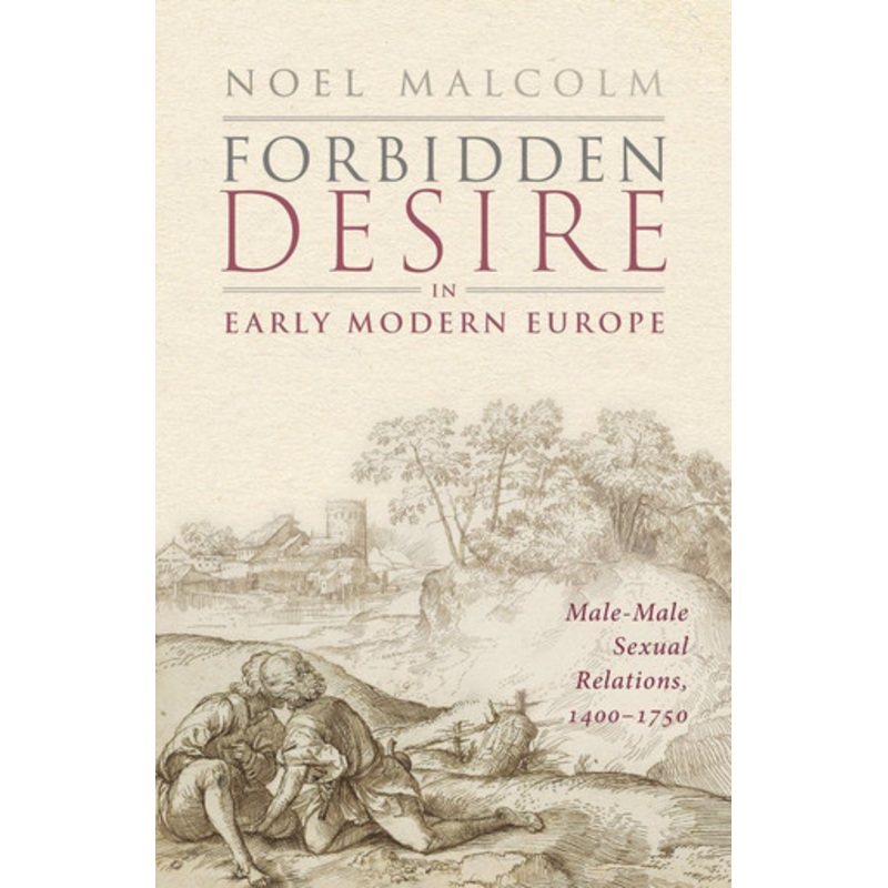 Forbidden Desire in Early Modern Europe: Male-Male Sexual Relations, 1400-1750 by Sir Noel Malcolm 9780198886334