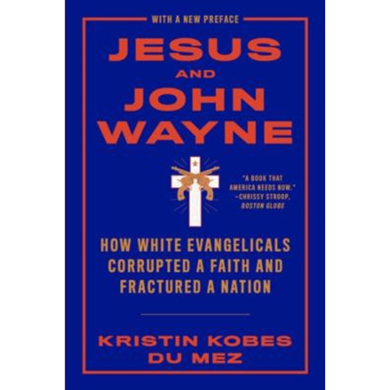 Jesus and John Wayne: How White Evangelicals Corrupted a Faith and Fractured a Nation by Kristin Kobes Du Mez