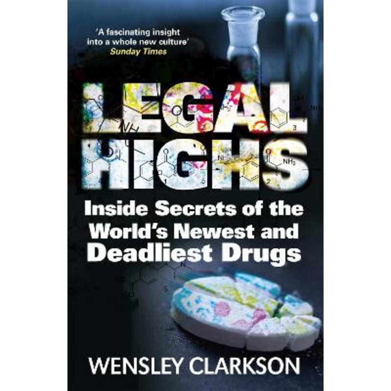 Legal Highs: Inside Secrets of the World’s Newest and Deadliest Drugs Wensley Clarkson 9781848667167