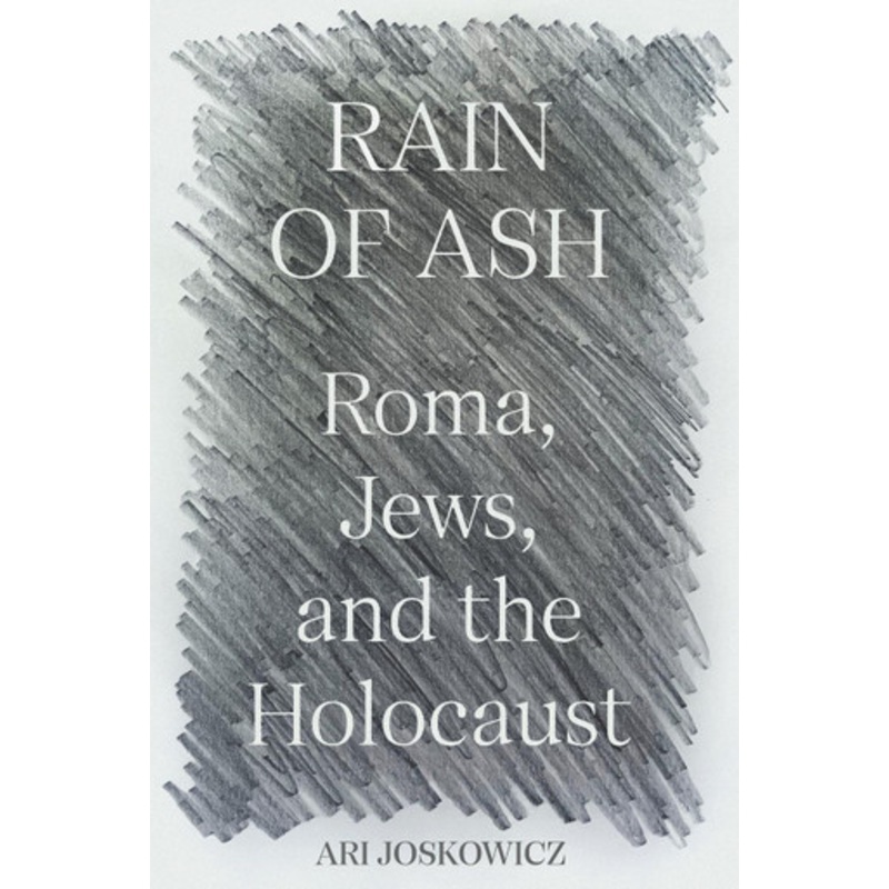 Rain of Ash: Roma, Jews, and the Holocaust by Ari Joskowicz