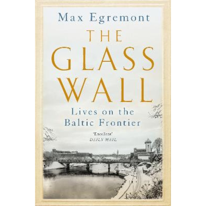 The Glass Wall: Lives on the Baltic Frontier by Max Egremont