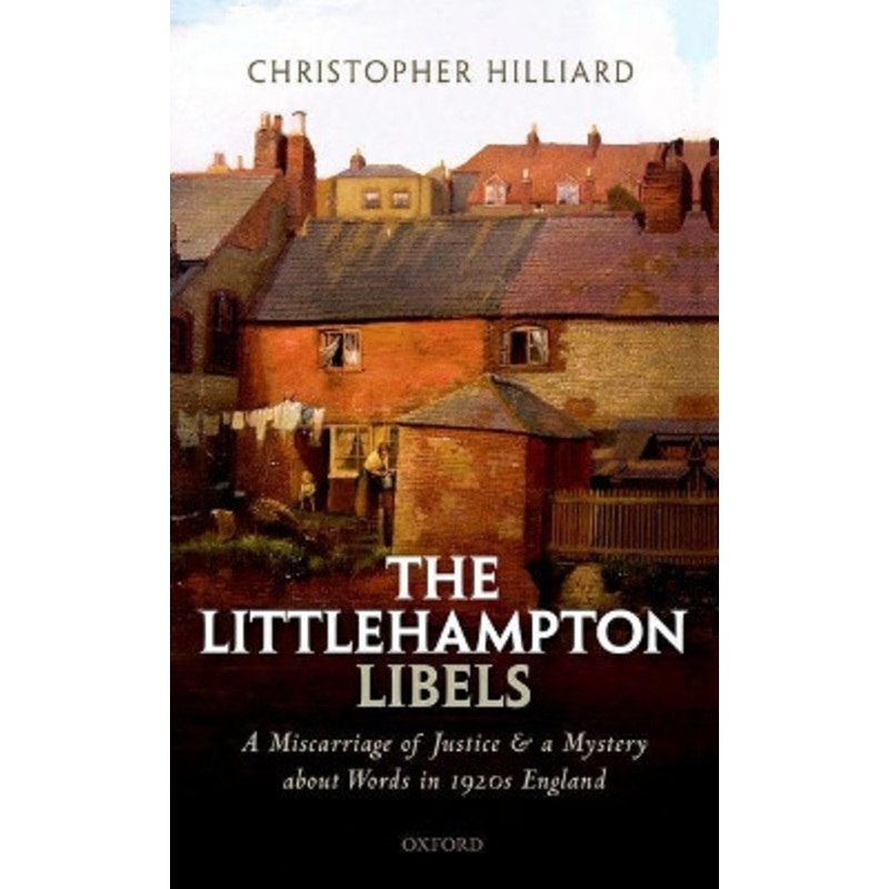 The Littlehampton Libels: A Miscarriage of Justice and a Mystery about Words in 1920s England by Christopher Hilliard 9780198799658