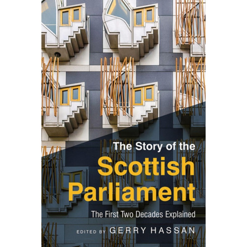 The Story of the Scottish Parliament: Reflections on the First Two Decades by Gerry Hassan