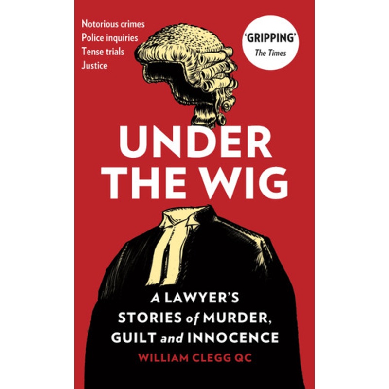 Under the Wig: A Lawyer’s Stories of Murder, Guilt and Innocence by William Clegg 9781912454082