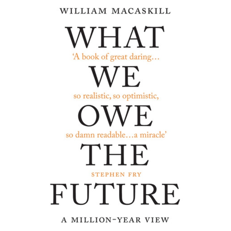 What We Owe the Future: A Million-Year View by William MacAskill