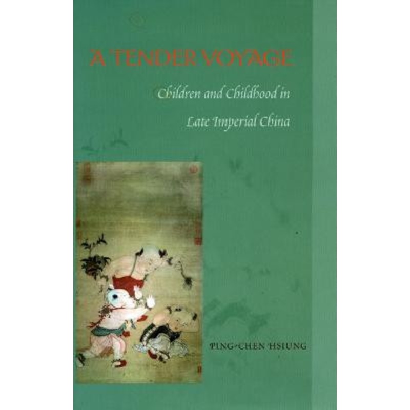 A Tender Voyage: Children and Childhood in Late Imperial China by Ping-chen Hsiung