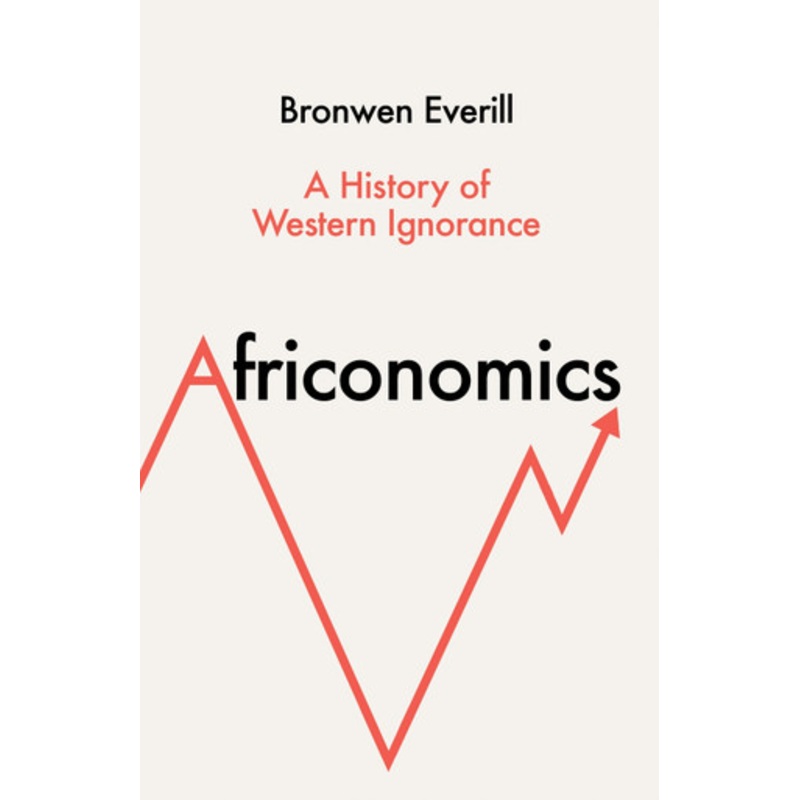 Africonomics: A History of Western Ignorance Bronwen Everill 9780008581145