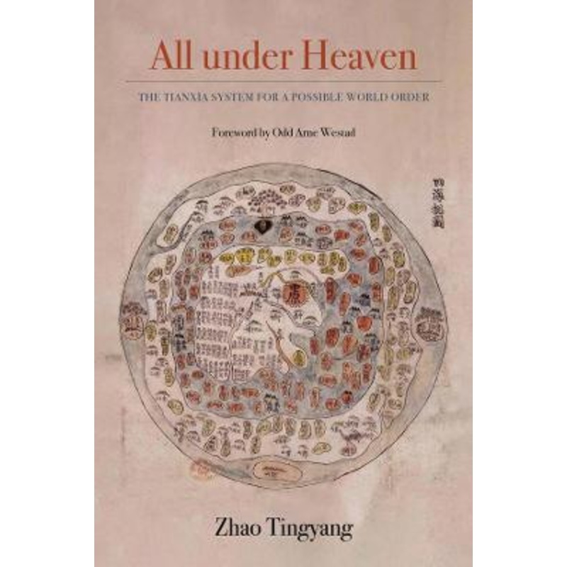 All under Heaven: The Tianxia System for a Possible World Order by Tingyang Zhao