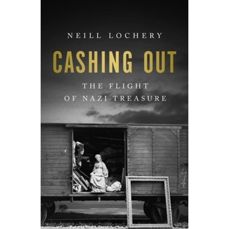 Cashing Out: The Flight of Nazi Treasure, 19451948 by Neill Lochery 9781541702301