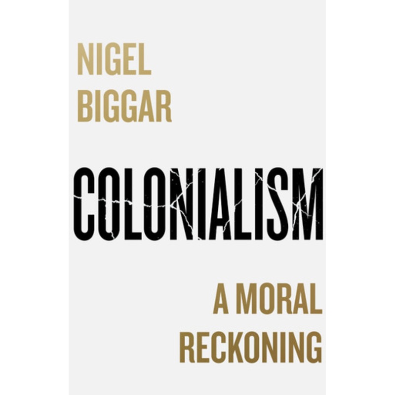 Colonialism: A Moral Reckoning by Nigel Biggar