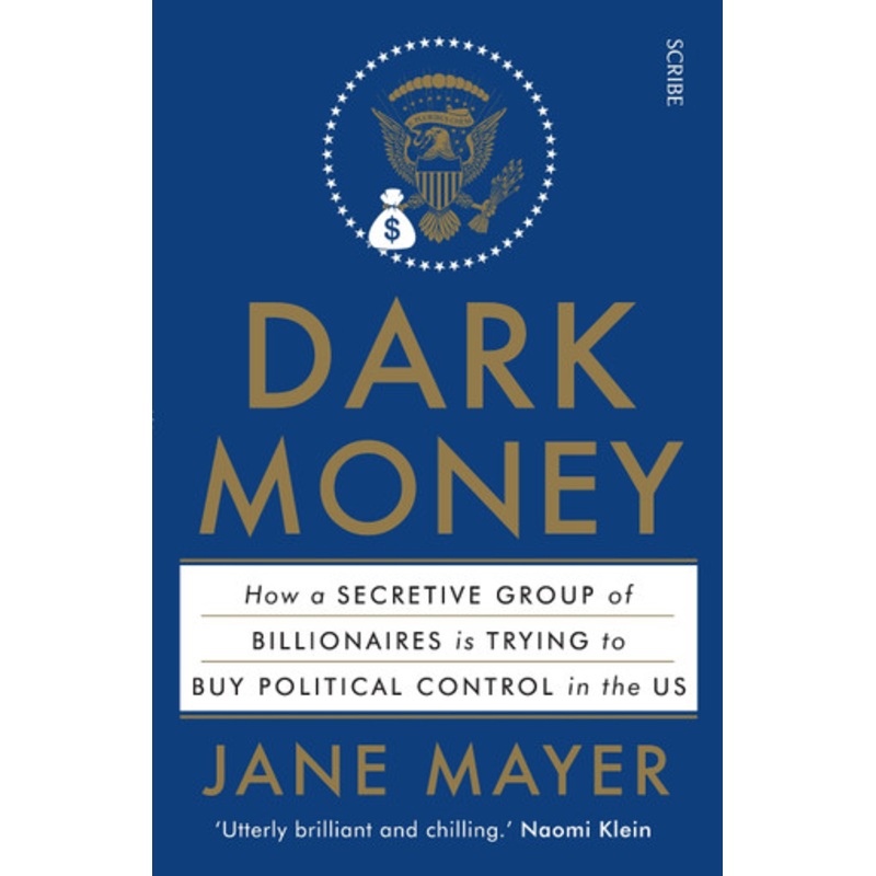 Dark Money: how a secretive group of billionaires is trying to buy political control in the US by Jane Mayer 9781925228847