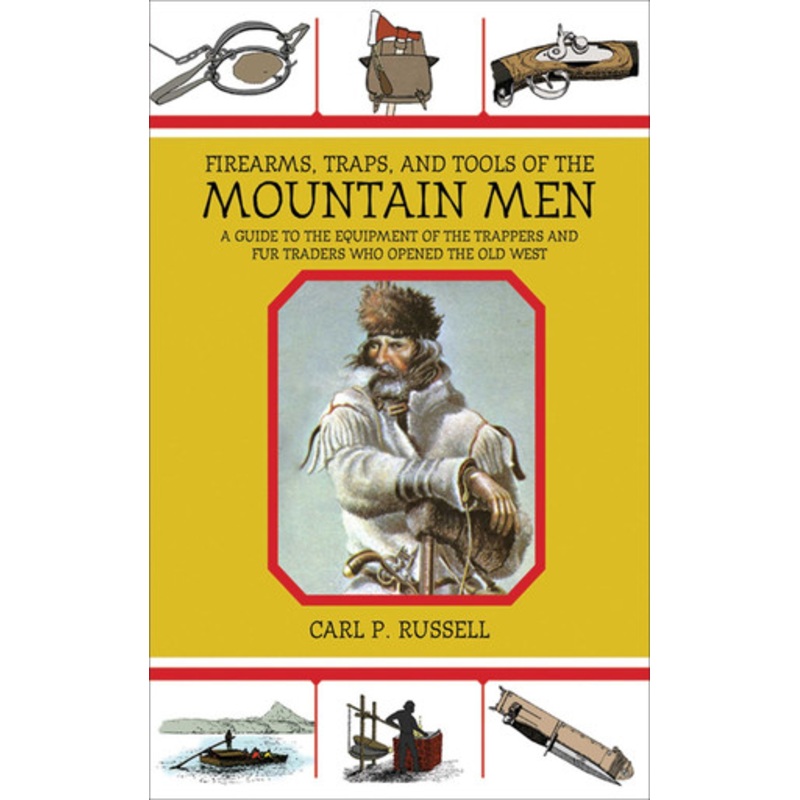 Firearms, Traps, and Tools of the Mountain Men: A Guide to the Equipment of the Trappers and Fur Traders Who Opened the Old West by Carl P. Russell 9781602399693