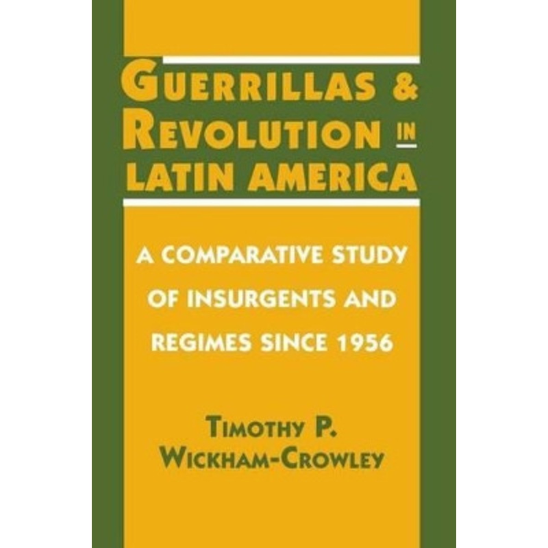 Guerrillas and Revolution in Latin America: A Comparative Study of Insurgents and Regimes since 1956 by Timothy P. Wickham-Crowley 9780691023366