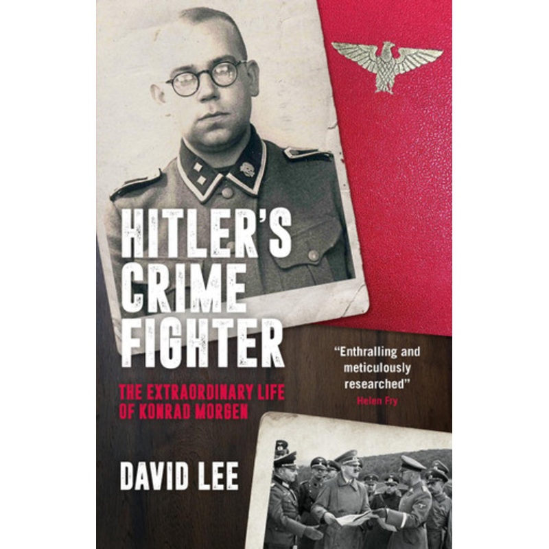 Hitler’s Crime Fighter: The Extraordinary Life of Konrad Morgen David Lee 9781785908668