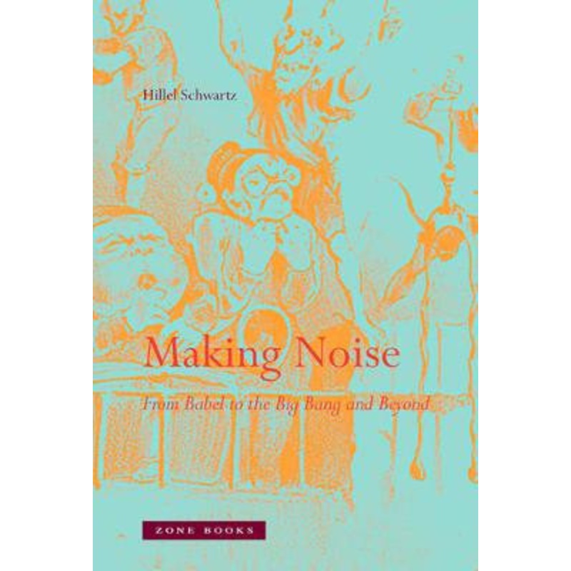 Making Noise: From Babel to the Big Bang and Beyond by Hillel Schwartz