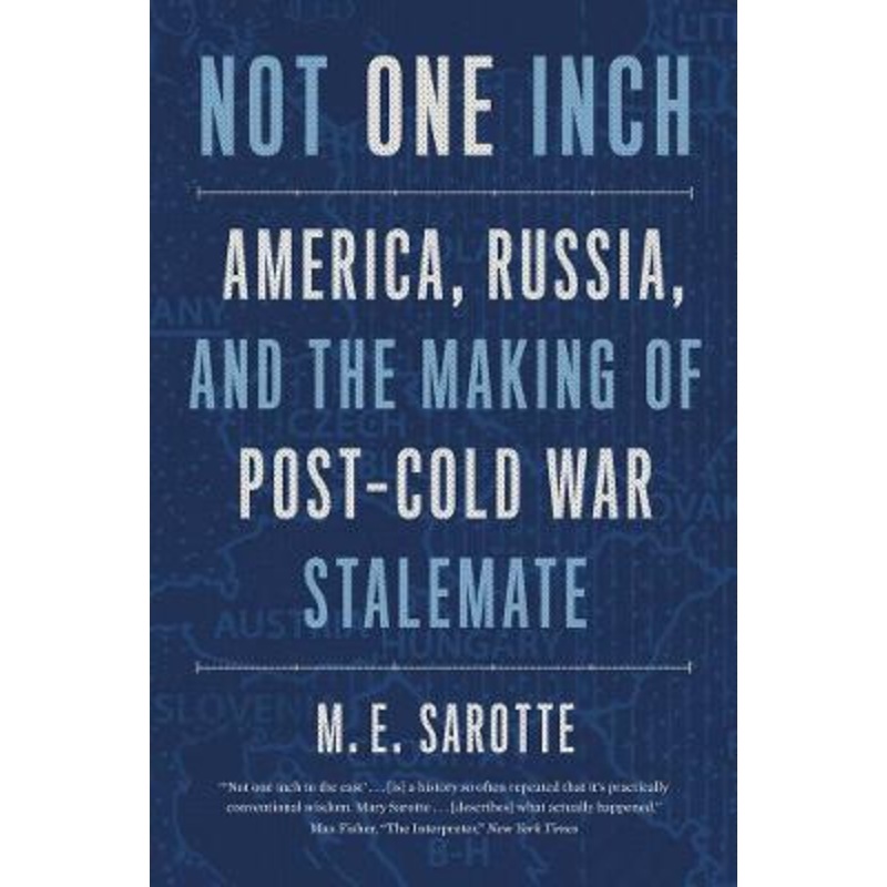 Not One Inch: America, Russia, and the Making of Post-Cold War Stalemate by M. E. Sarotte