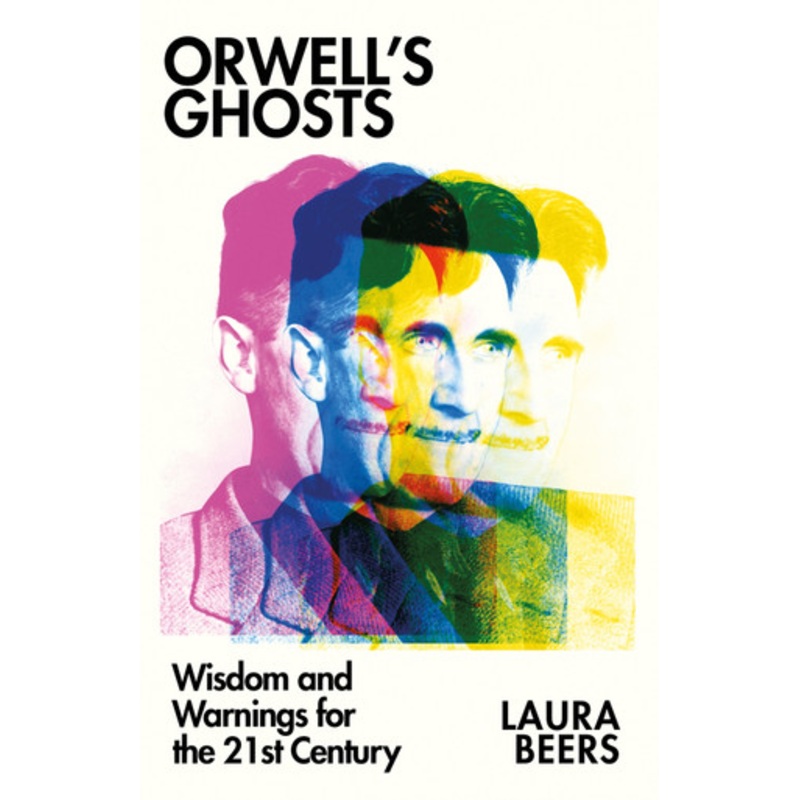 Orwells Ghosts: Wisdom and Warnings for the 21st Century by Laura Beers 9781911723028
