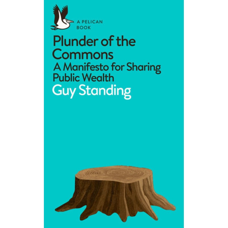 Plunder of the Commons: A Manifesto for Sharing Public Wealth by Guy Standing