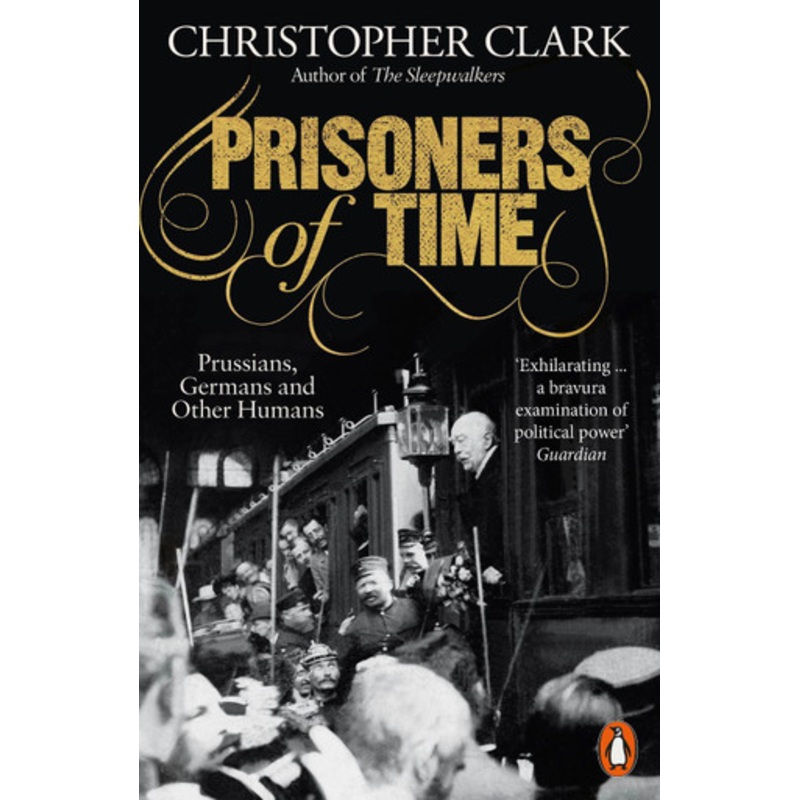 Prisoners of Time: Prussians, Germans and Other Humans by Christopher Clark