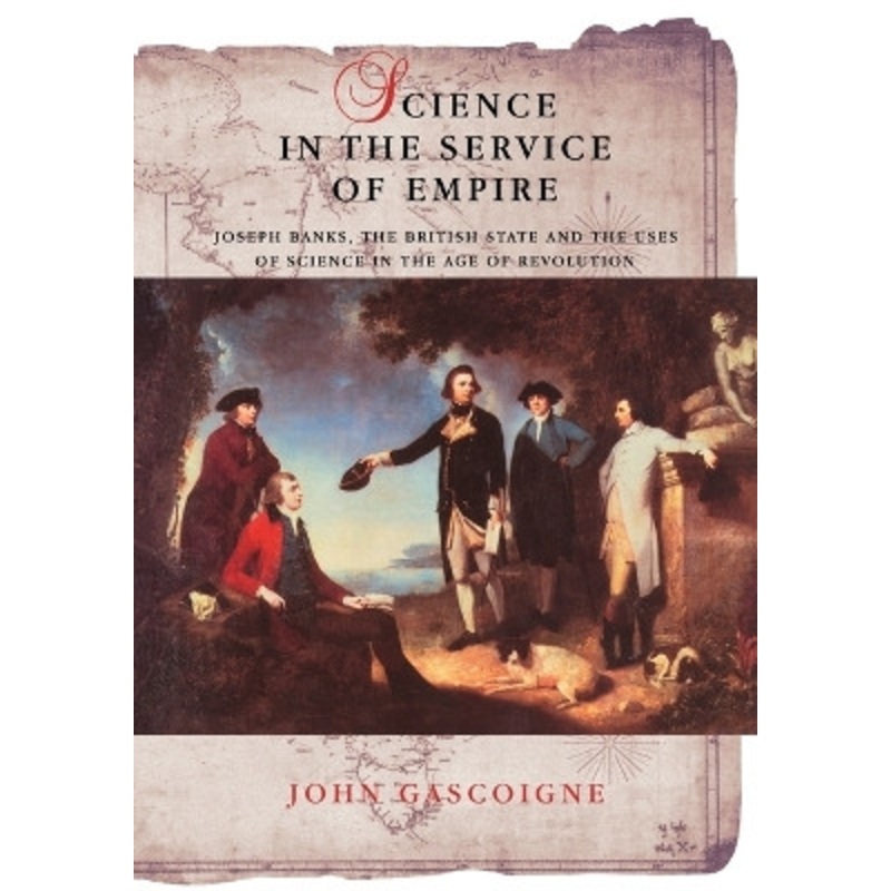 Science in the Service of Empire: Joseph Banks, the British State and the Uses of Science in the Age of Revolution by John Gascoigne 9780521181365